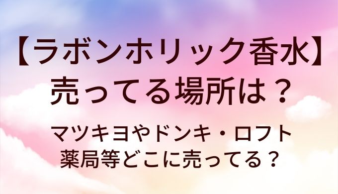 ラボンホリック香水が売ってる場所は？マツキヨやドンキ・ロフトや薬局等どこに売ってる？