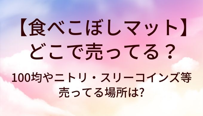 食べこぼしマットはどこで売ってる?100均やニトリ・スリーコインズ等売ってる場所は?