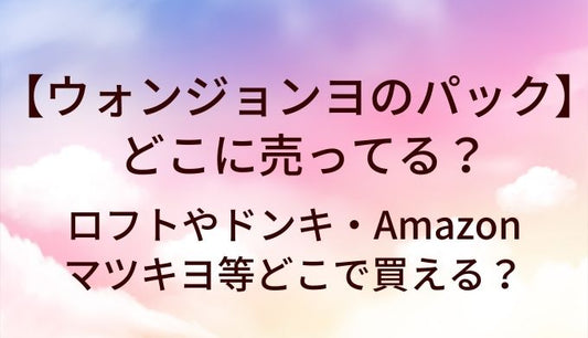 ウォンジョンヨパックはどこに売ってる？ドンキや薬局(マツキヨ)等どこで買える？