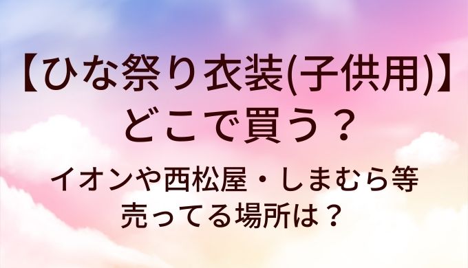 ひな祭り衣装(子供・キッズ)はどこで買う？イオンや西松屋・しまむら等売ってる場所は？