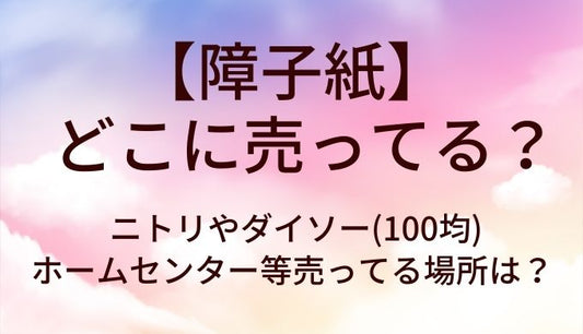 障子紙はどこに売ってる？ニトリやダイソー(100均)やホームセンター等売ってる場所は？