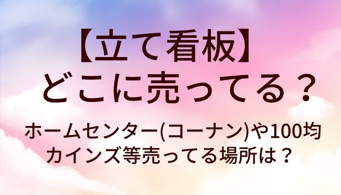 立て看板はどこに売ってる？ホームセンター(コーナン)や100均・カインズ等売ってる場所は？