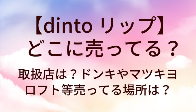 dinto リップはどこに売ってる？取扱店は？ドンキやマツキヨ・ロフト等売ってる場所は？