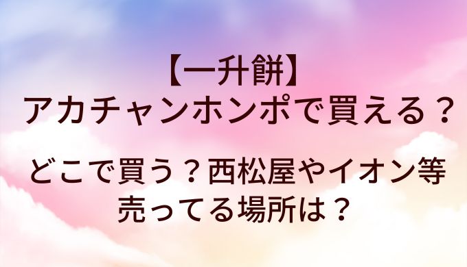 一升餅はアカチャンホンポ(赤ちゃん本舗)で買える？どこで買う？西松屋やイオン等売ってる場所は？