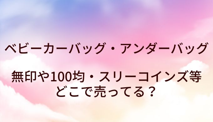ベビーカーバッグ・アンダーバッグは無印や100均・スリーコインズ等どこで売ってる？
