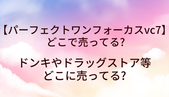 パーフェクトワンフォーカスvc7が売ってる場所は？ドンキやドラッグストア等どこに売ってる?