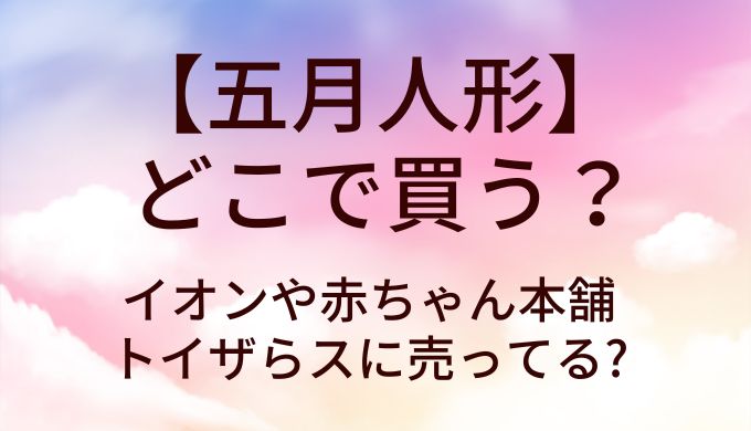 五月人形はどこで買う?イオンや赤ちゃん本舗・トイザらスに売ってる?
