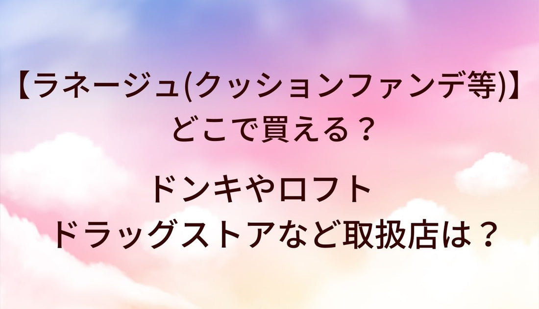 ラネージュ(クッションファンデ等)はどこで買える？ドンキやロフト・ドラッグストアなど取扱店は？