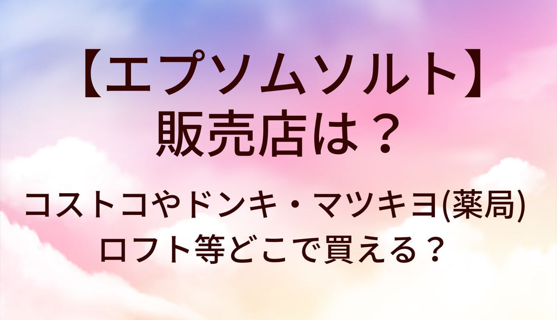 エプソムソルトの販売店は？コストコ/ドンキ/マツキヨ(ドラッグストア)ロフト等どこで買える？