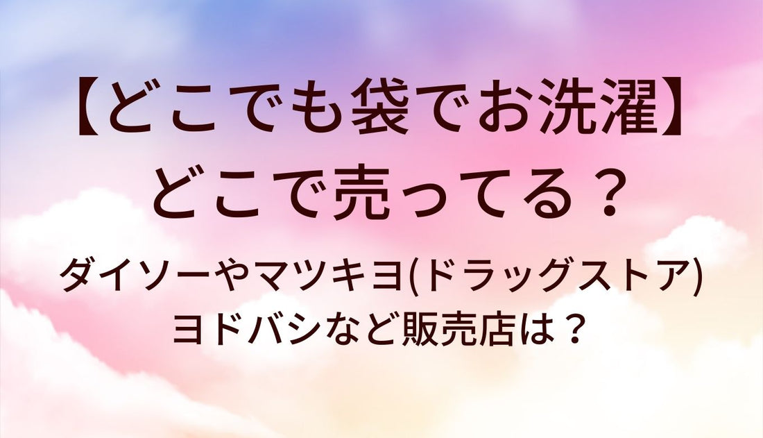どこでも袋でお洗濯はどこで売ってる？ダイソーやマツキヨ(ドラッグストア)・ヨドバシなど販売店は？