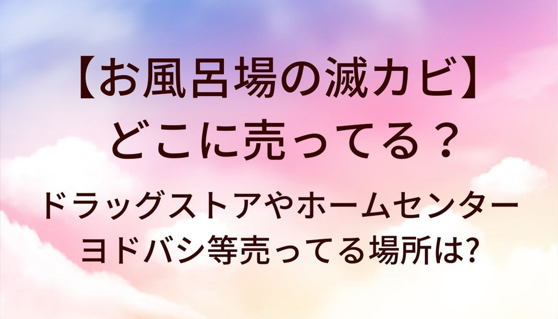 お風呂場の滅カビはどこに売ってる？ドラッグストアやホームセンター・ヨドバシ等売ってる場所は?