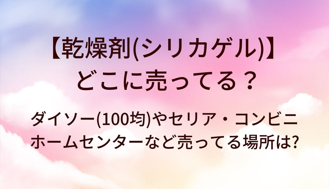 乾燥剤(シリカゲル)はどこに売ってる？ダイソー(100均)やセリア・ホームセンターやコンビニなど売ってる場所は?