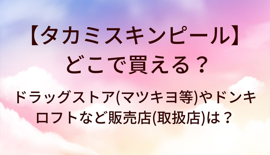 タカミスキンピールはどこで買える？ドラッグストア(マツキヨ等)やドンキ・ロフトなど販売店(取扱店)は？