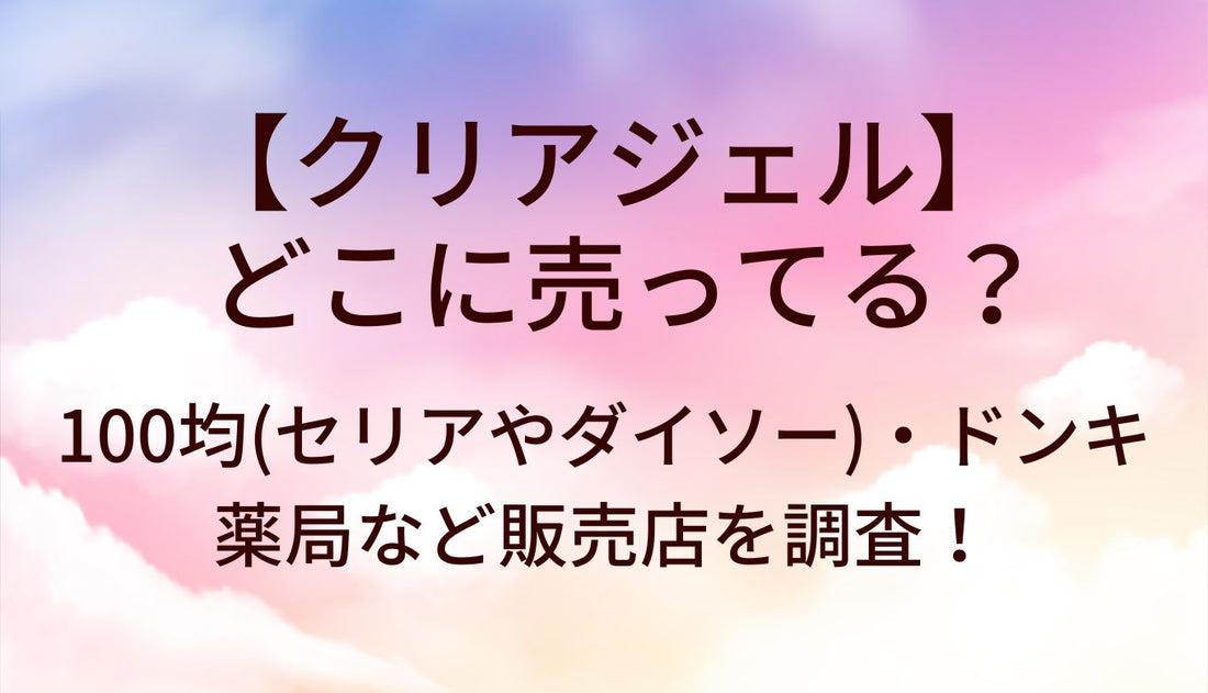 クリアジェルはどこに売ってる？100均(セリアやダイソー)・ドンキや薬局など販売店を調査！
