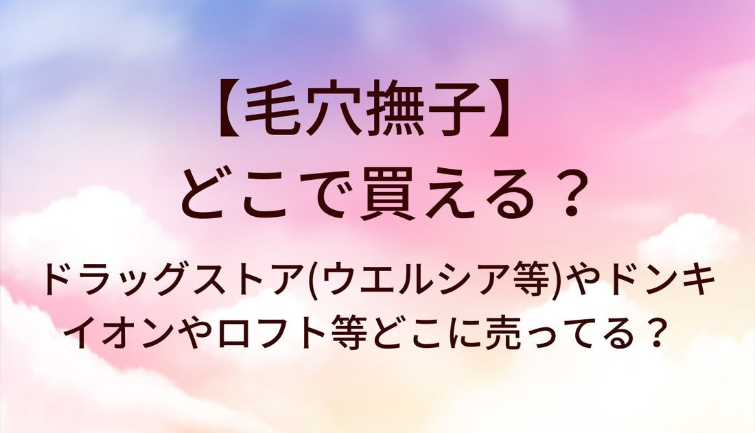 毛穴撫子はどこで買える？ドラッグストア(ウエルシア等)やドンキ・イオンやロフト等どこに売ってる？