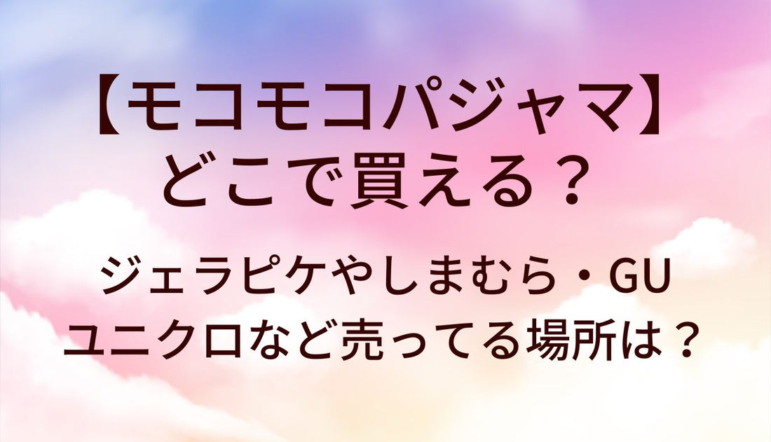 モコモコパジャマはどこで買える？ジェラピケやしまむら・GUやユニクロなど売ってる場所は？