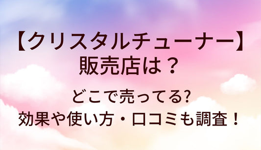 クリスタルチューナーの販売店は?どこで売ってる?効果や使い方・口コミも調査！