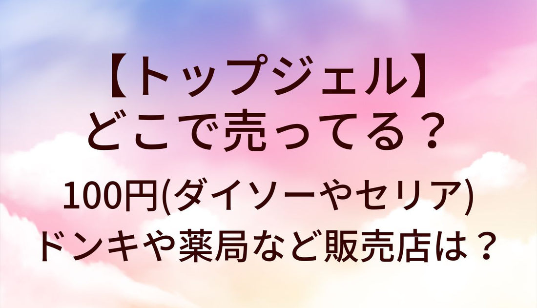トップジェルはどこで売ってる?100円(ダイソーやセリア)/ドンキや薬局/ロフト等販売店は?