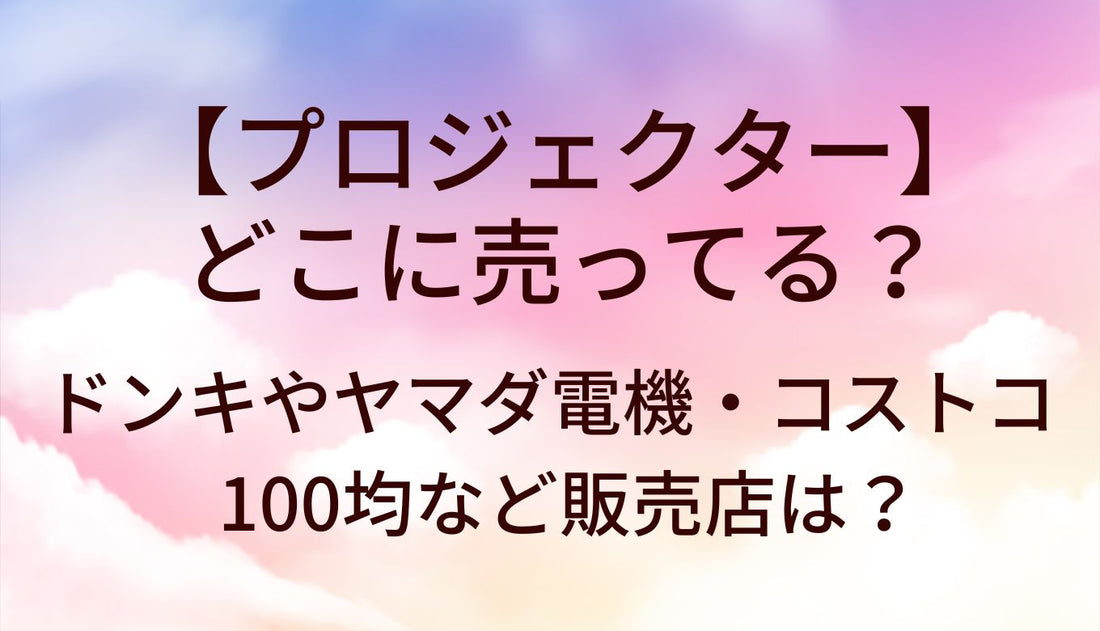 プロジェクターはどこに売ってる?ドンキやヤマダ電機(家電量販店)・コストコや100均など販売店は?