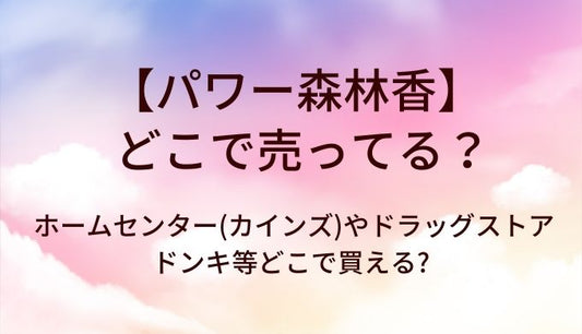 パワー森林香はどこで売ってる?ホームセンター(カインズ等)やドラッグストア・ドンキ等どこで買える?
