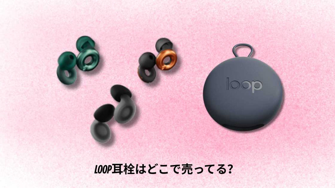 LOOP耳栓はどこで売ってる｜購入方法とおすすめ店舗ガイド