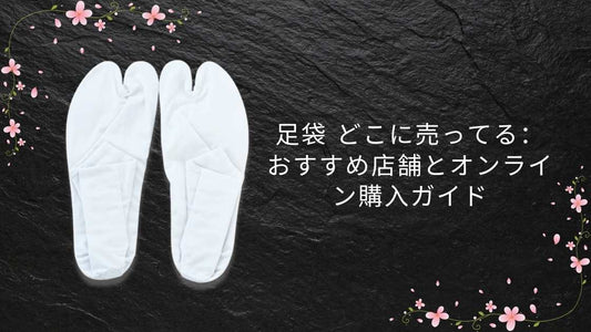 足袋 どこに売ってる：おすすめ店舗とオンライン購入ガイド