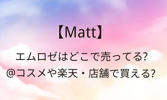 エムロゼ(Matt)はどこで売ってる?店舗＠コスメやロフト楽天やAmazon等どこで買える?