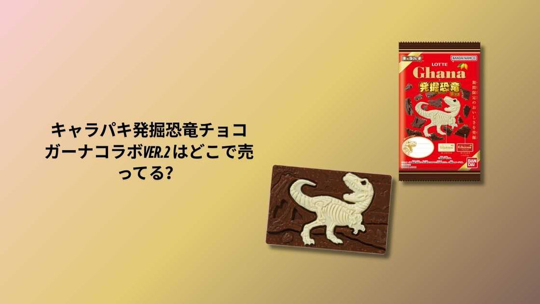キャラパキ発掘恐竜チョコ ガーナコラボver.2 はどこで売ってる？