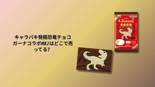 キャラパキ発掘恐竜チョコ ガーナコラボver.2 はどこで売ってる？